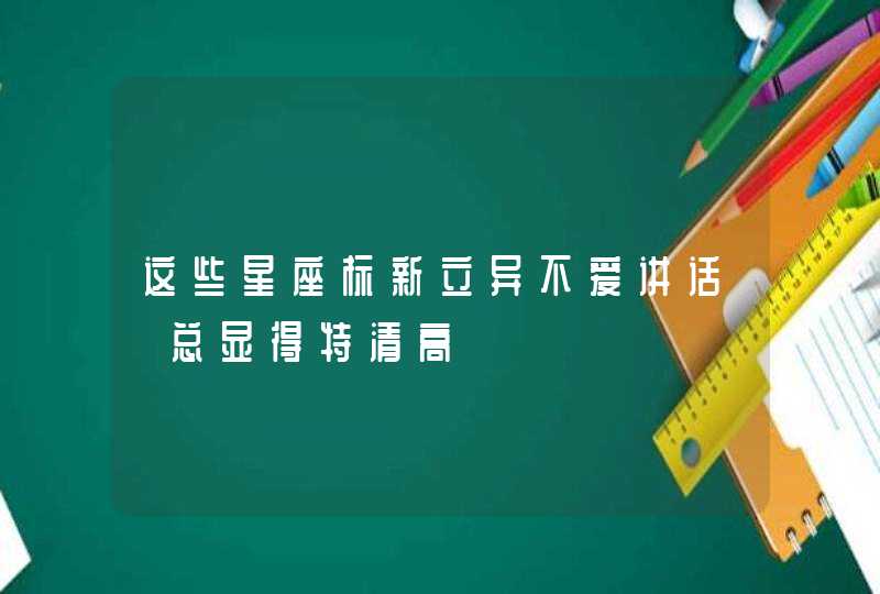 这些星座标新立异不爱讲话 总显得特清高